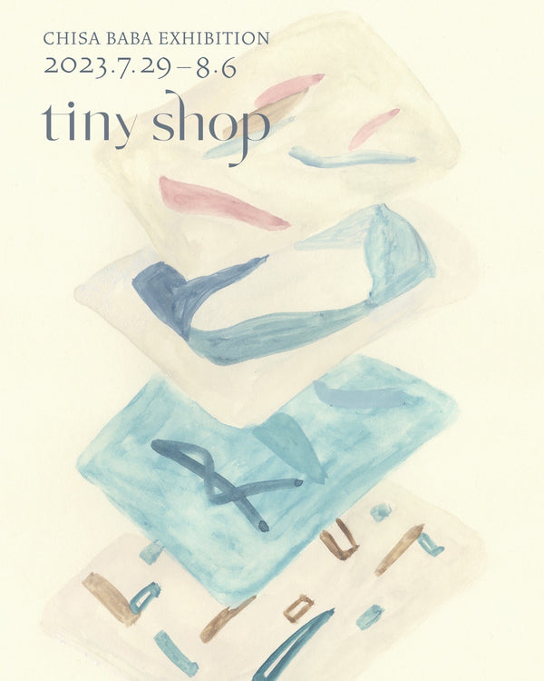 CHISA BABA EXHIBITION「tiny shop」 / July 29 - Aug 6, 2023