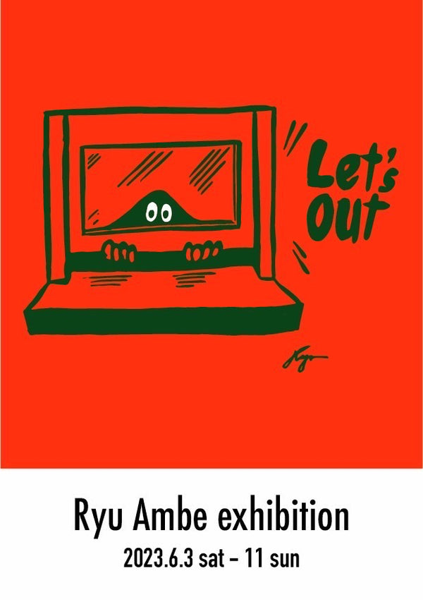 Ryu Ambe Solo Exhibition「Let’s Out」/ June 3 - 11, 2023