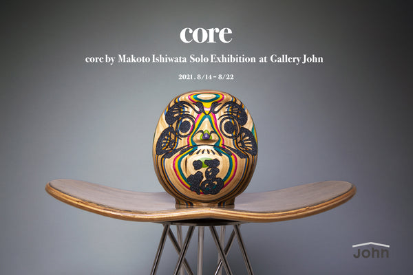 Core by Makoto Ishiwata Solo Exhibition / Aug 14-22
