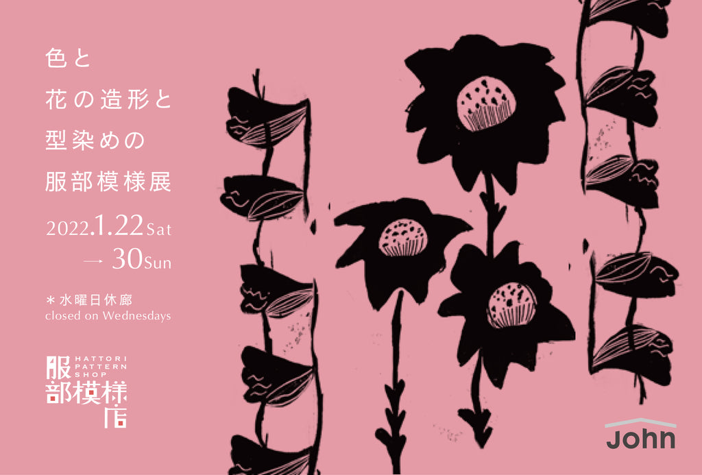 服部模様店「色と花の造形と型染めの服部模様展」/ Jan 22 - 30 服部模様店「色と花の造形と型染めの服部模様展」/ Jan 22 - 30